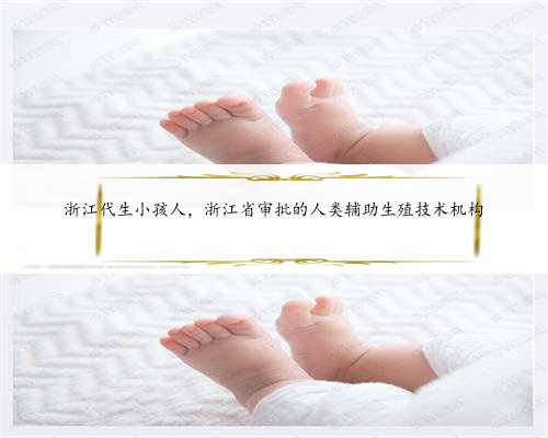 浙江代生小孩人，浙江省审批的人类辅助生殖技术机构