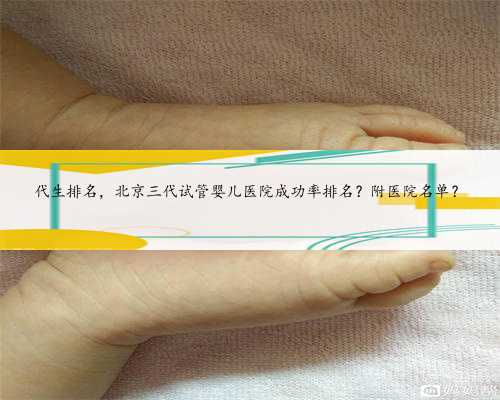 代生排名，北京三代试管婴儿医院成功率排名？附医院名单？